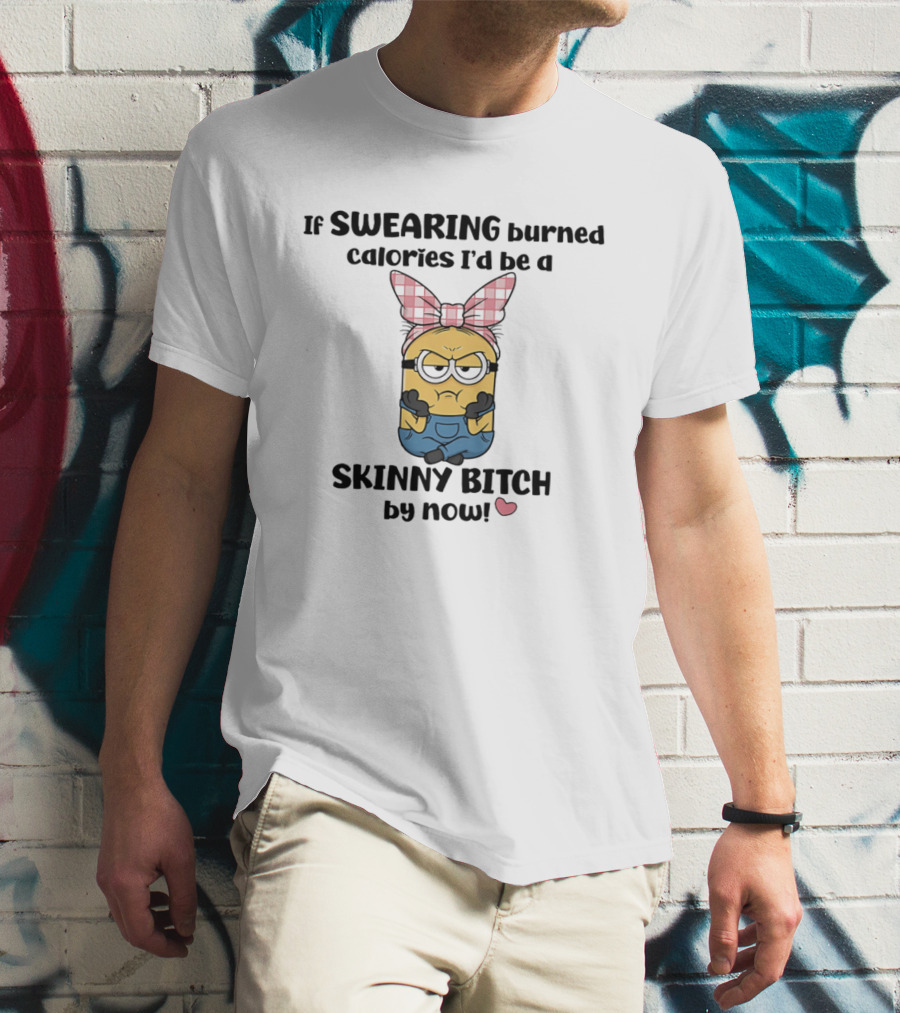 Minions If Swearing Burned Calories I'd Be A Skinny Bitch By Now T-Shirt