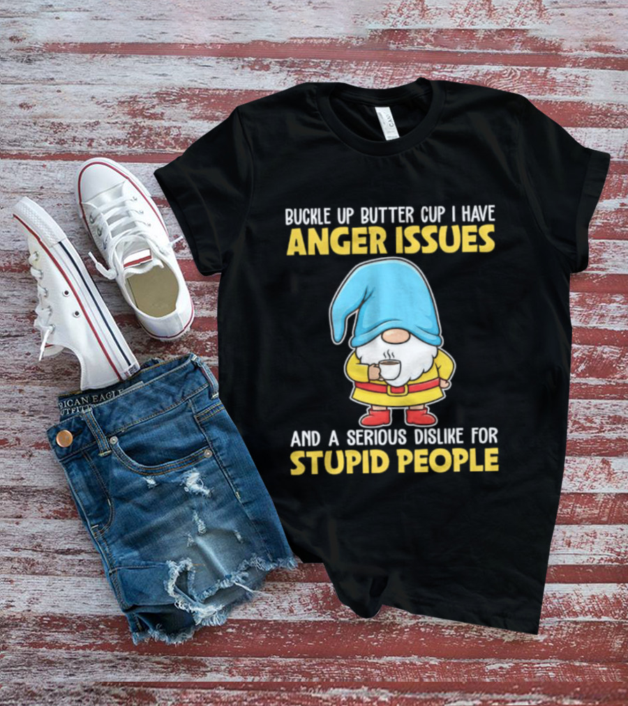 Buckle Up Butter Cup Gnome With Anger Issues Dislike For Stupid People T-Shirt
