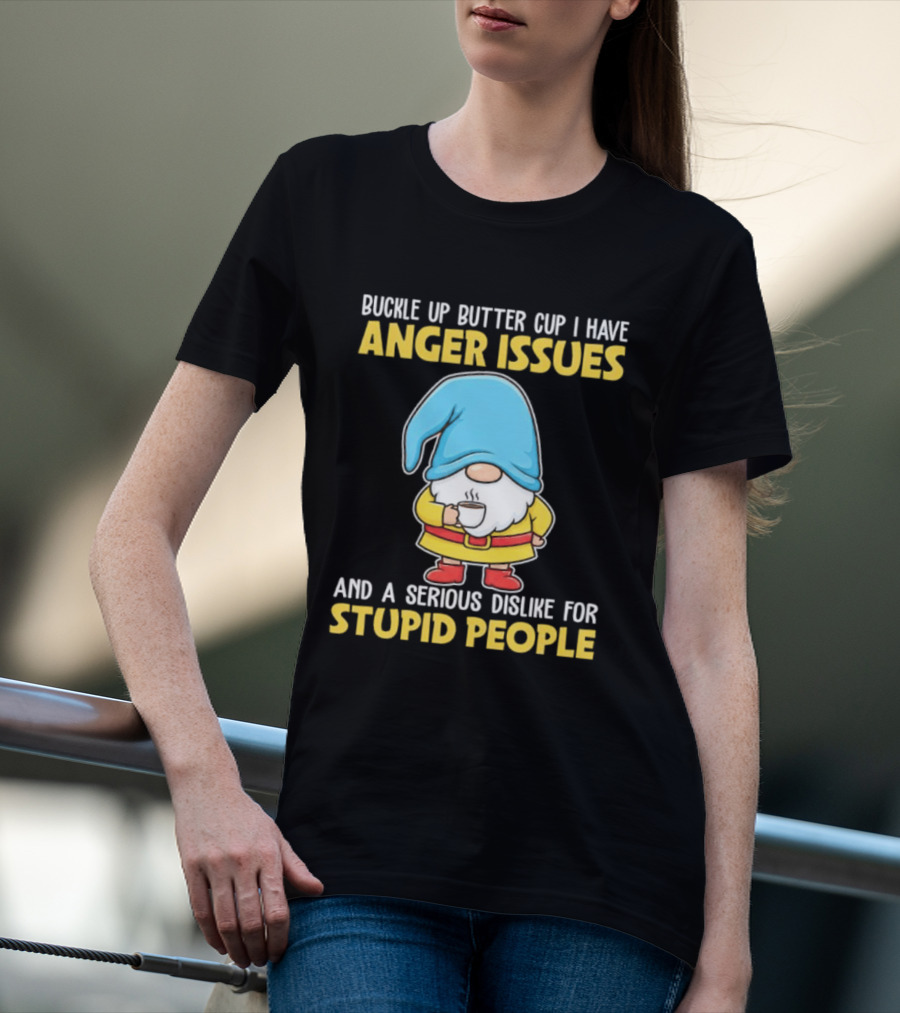Buckle Up Butter Cup Gnome With Anger Issues Dislike For Stupid People T-Shirt