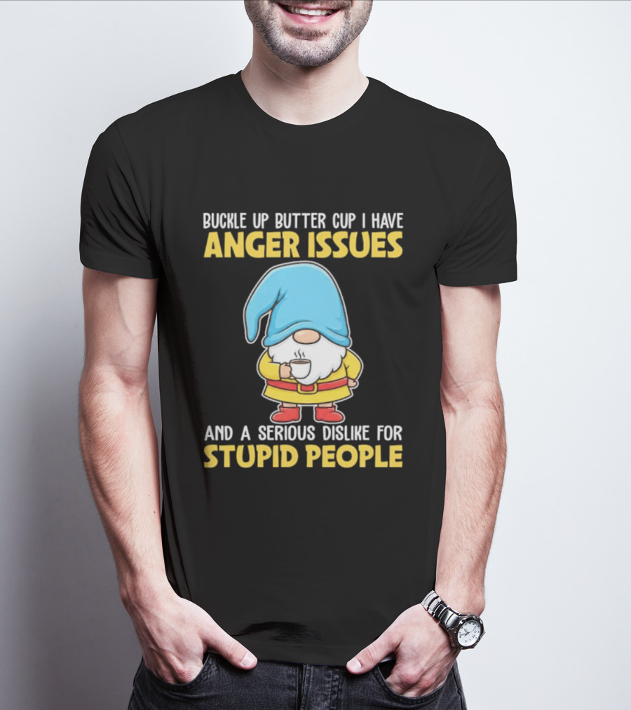 Buckle Up Butter Cup Gnome With Anger Issues Dislike For Stupid People T-Shirt