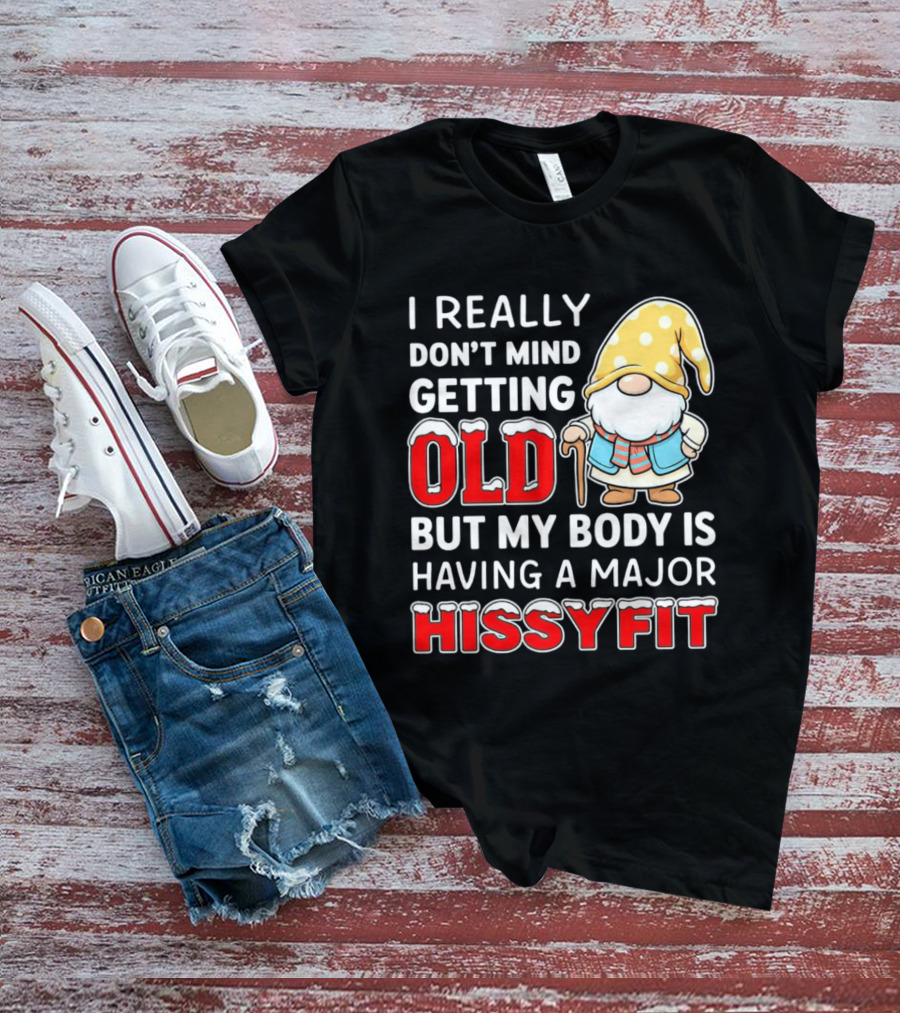 I Really Don't Mind Getting Old But My Body Is Having A Major Hissyfit Gnome T-Shirt