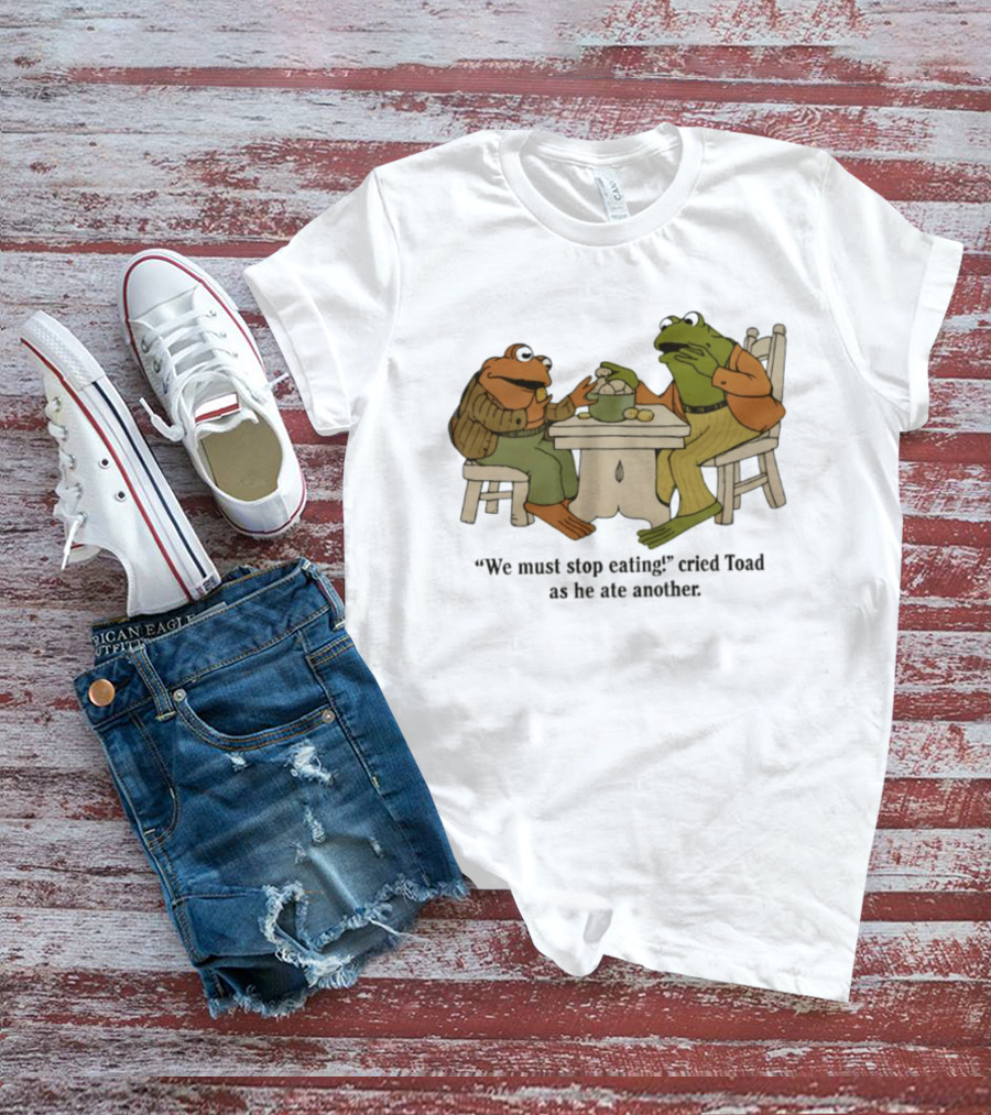 Frog And Toad We Must Stop Eating Cried Toad As He Ate Another T-Shirt