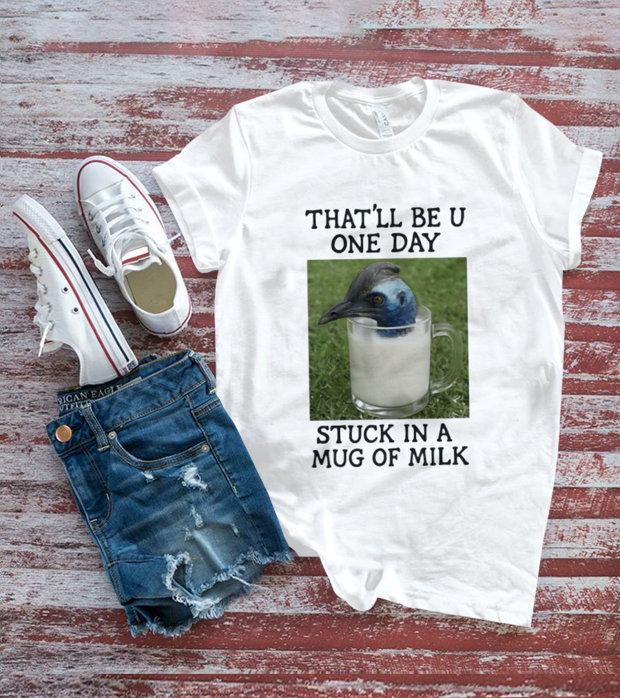 That'll Be U One Day Stuck In A Of Milk T-Shirt