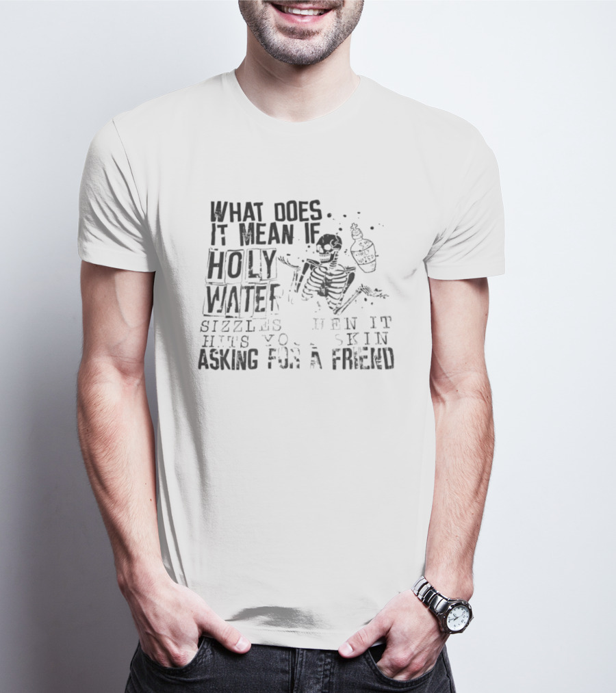 What Does It Mean If Holy Water Sizzles When It Hits Your Skin Asking For A Friend Skeleton With Holy Water Bottle T-Shirt