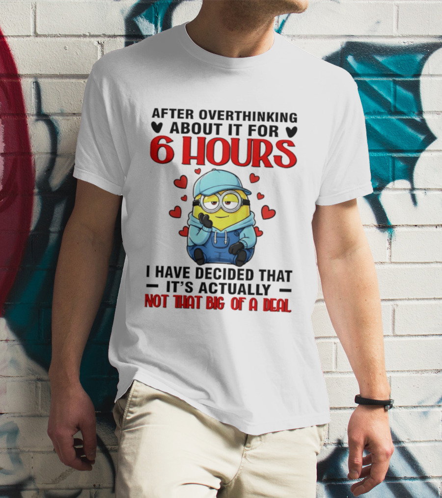 After Overthinking About It For 6 Hours Minion Decision Not That Big Of A Deal T-Shirt
