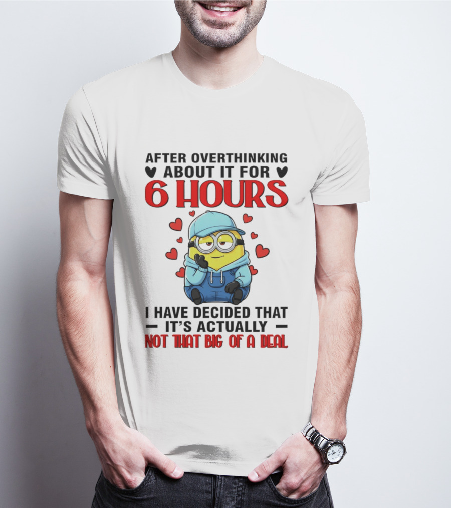 After Overthinking About It For 6 Hours Minion Decision Not That Big Of A Deal T-Shirt