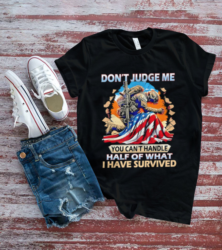 American Soldier Don't Judge Me You Can't Handle Half Of What I Have Survived Flag T-Shirt