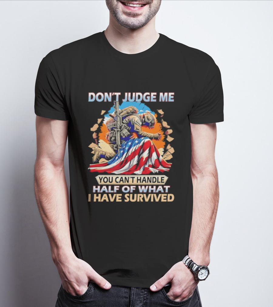 American Soldier Don't Judge Me You Can't Handle Half Of What I Have Survived Flag T-Shirt