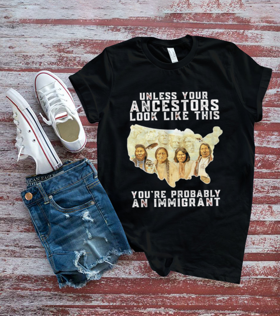 Unless Your Ancestors Look Like This You're Probably An Immigrant Native American Map T-Shirt