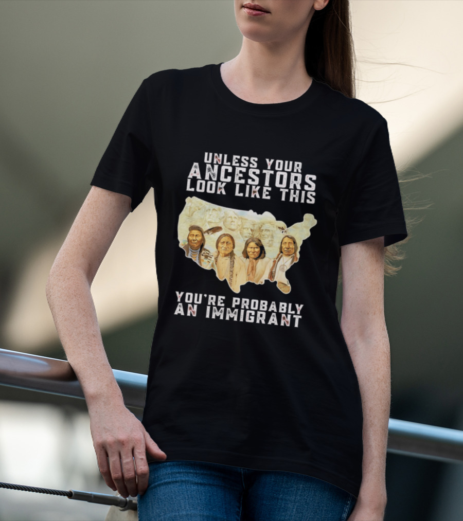 Unless Your Ancestors Look Like This You're Probably An Immigrant Native American Map T-Shirt