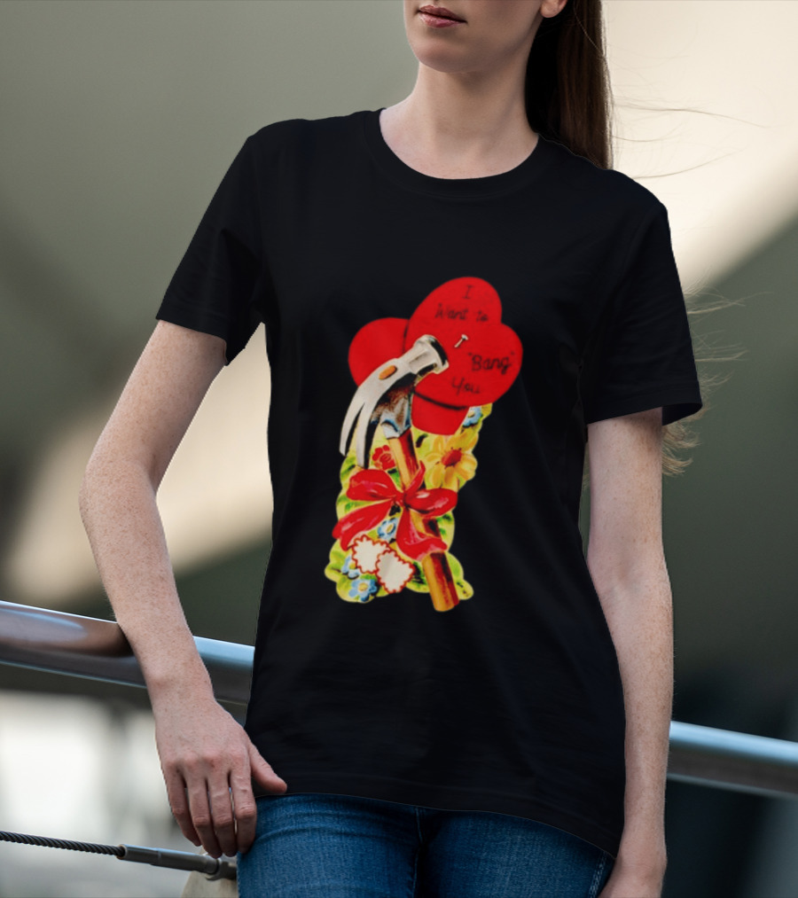 I Want To Bang You Heart With Hammer And Flowers T-Shirt