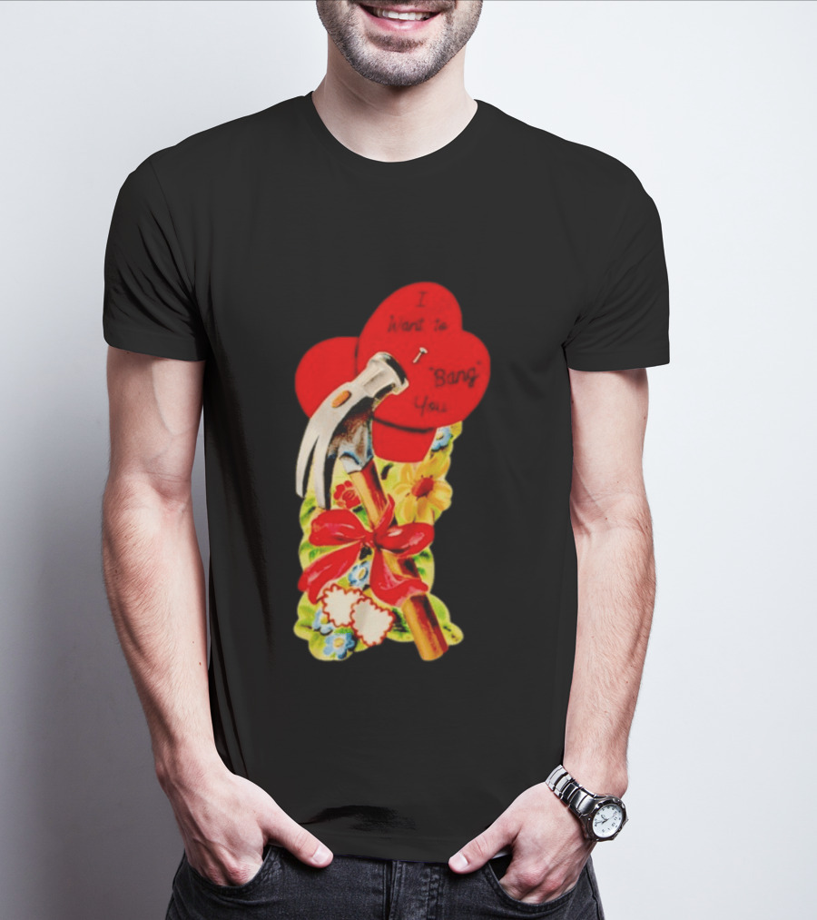 I Want To Bang You Heart With Hammer And Flowers T-Shirt