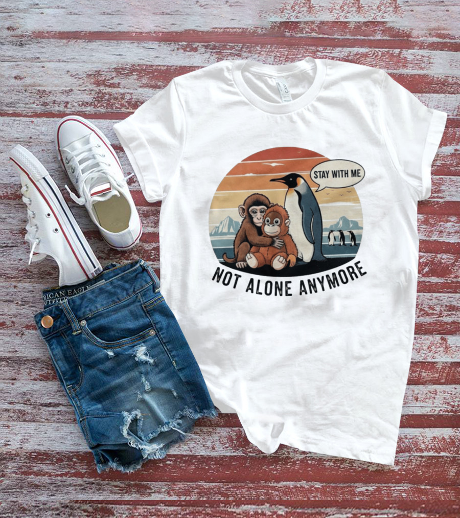 Stay With Me Penguin And Monkeys Not Alone Anymore T-Shirt