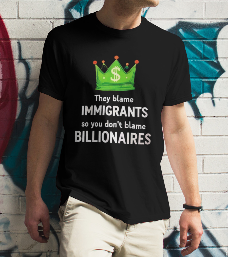 They Blame Immigrants So You Don't Blame Billionaires Dollar Crown T-Shirt