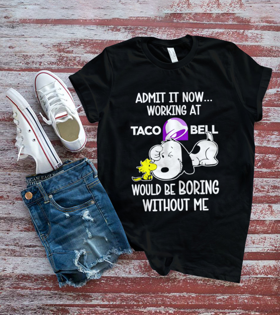 Admit It Now Working At Taco Bell Snoopy Would Be Boring Without Me T-Shirt