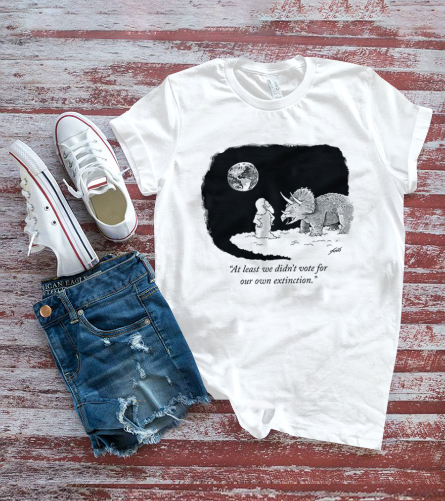 At Least We Didn't Vote For Our Own Extinction Dinosaur Cartoon Humor T-Shirt