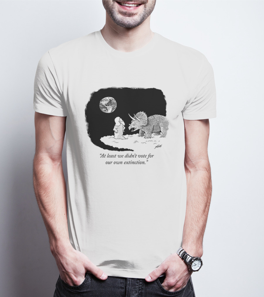 At Least We Didn't Vote For Our Own Extinction Dinosaur Cartoon Humor T-Shirt