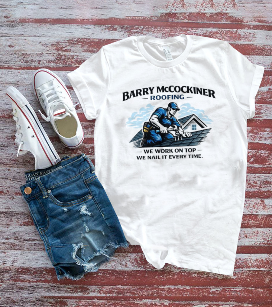 Barry McCockiner Roofing We Work On Top We Nail It Every Time T-Shirt