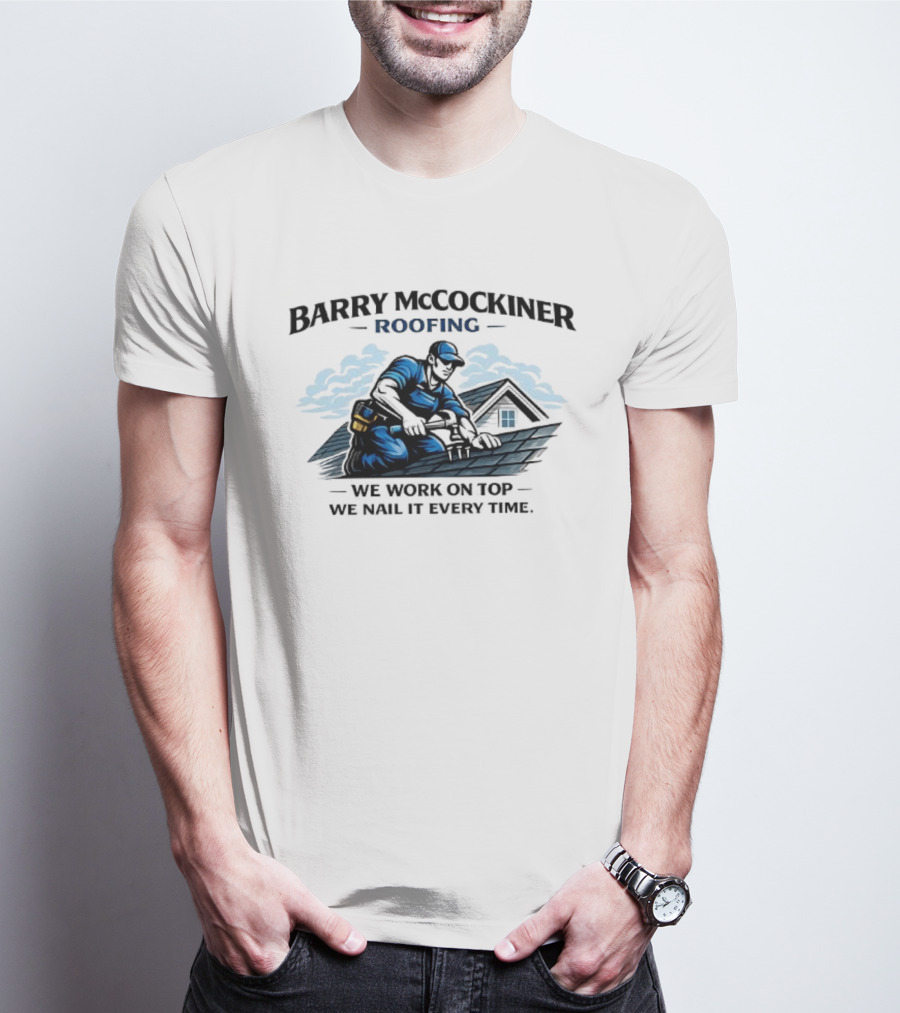 Barry McCockiner Roofing We Work On Top We Nail It Every Time T-Shirt