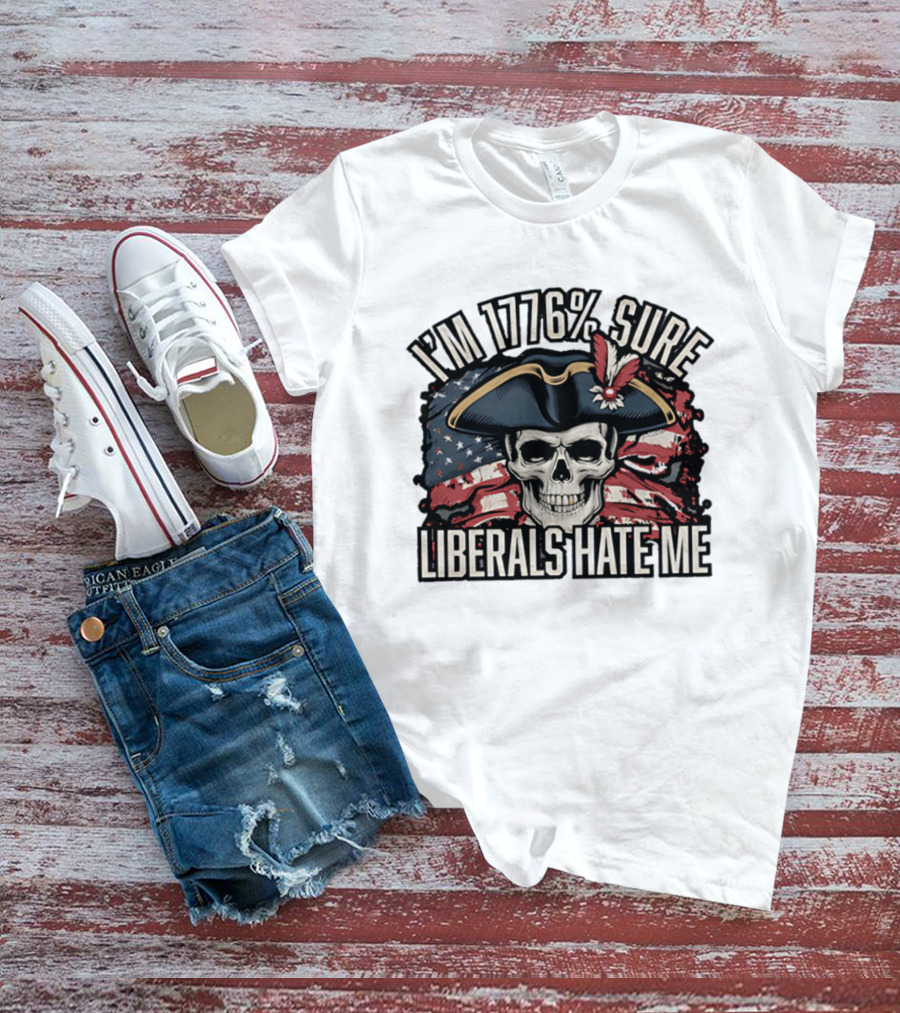 I'm 1776 Sure Liberals Hate Me Skull With Revolutionary Hat And American Flag T-Shirt