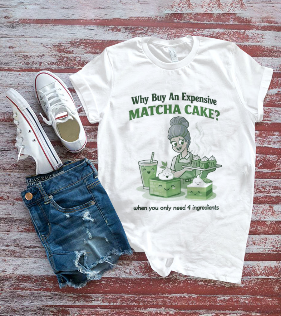 Why Buy An Expensive Matcha Cake When You Only Need Flour Water T-Shirt