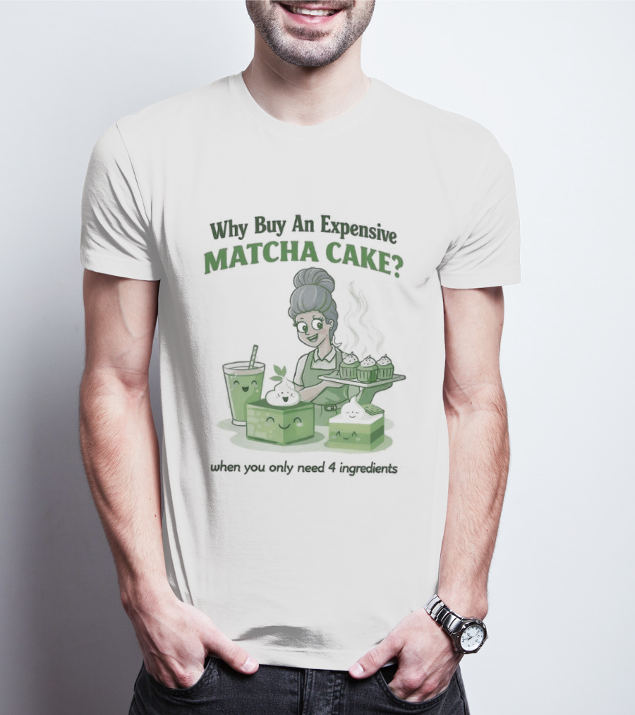 Why Buy An Expensive Matcha Cake When You Only Need Flour Water T-Shirt