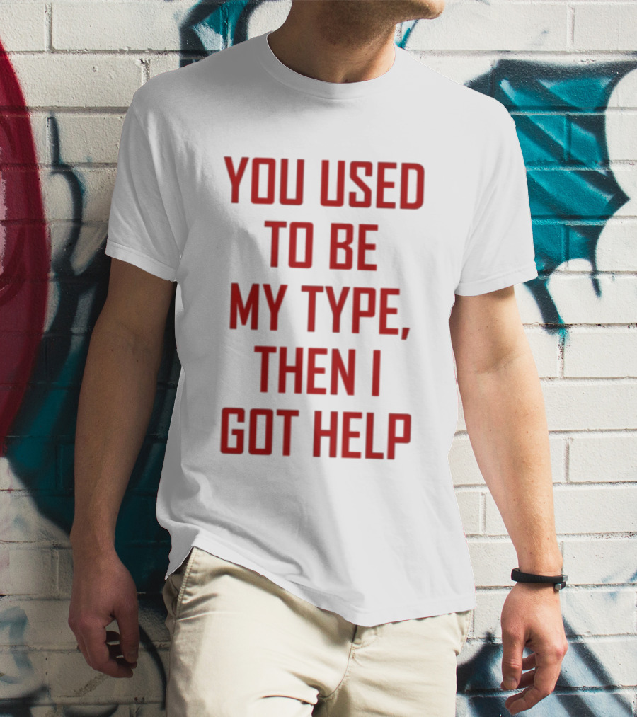 You Used To Be My Type Then I Got Help T-Shirt