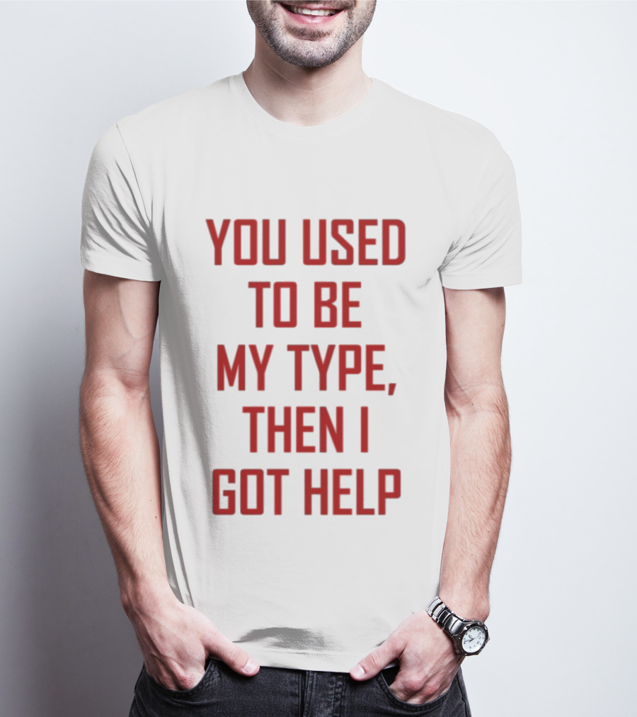 You Used To Be My Type Then I Got Help T-Shirt