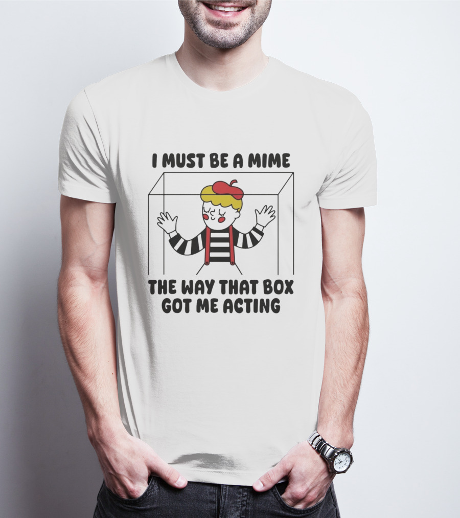 I Must Be A Mime Box Got Me Acting Pun Joke T-Shirt