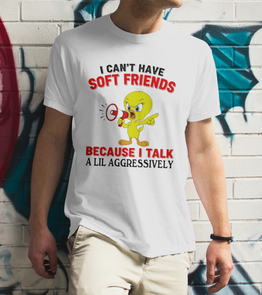 I Can't Have Soft Friends Tweety Bird Because I Talk A Lil Aggressively T-Shirt