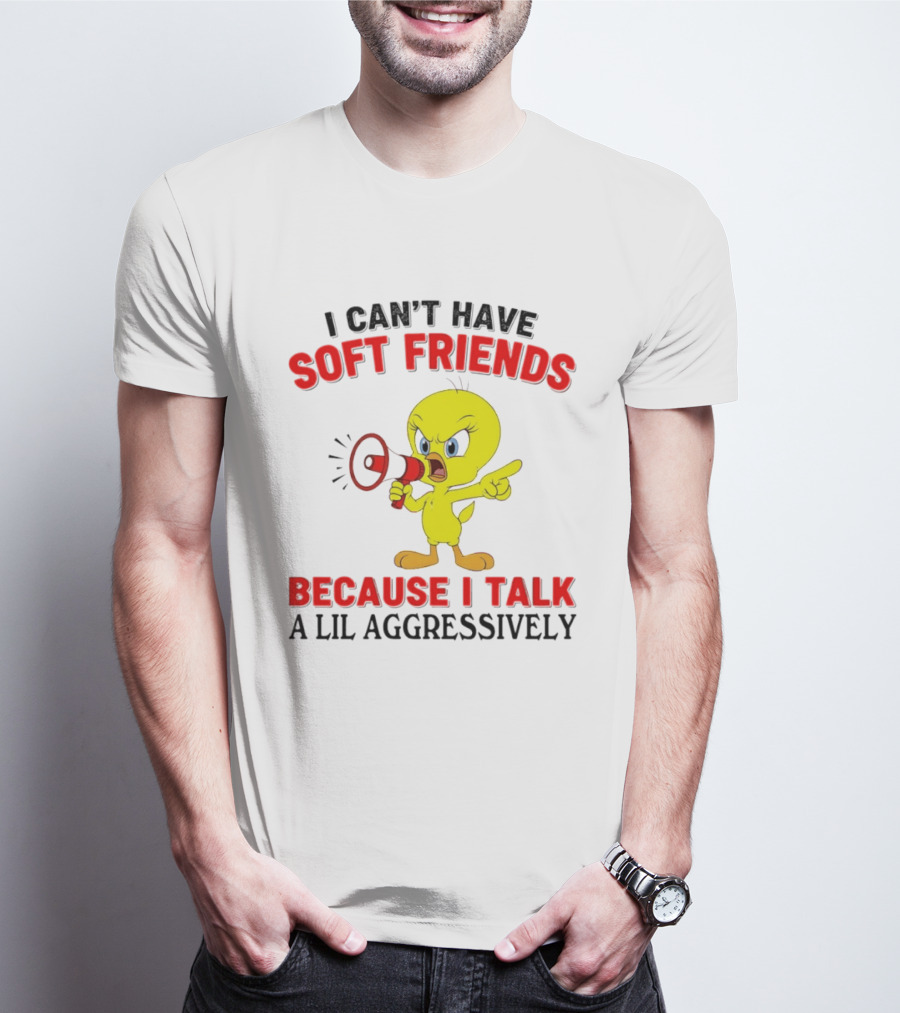 I Can't Have Soft Friends Tweety Bird Because I Talk A Lil Aggressively T-Shirt
