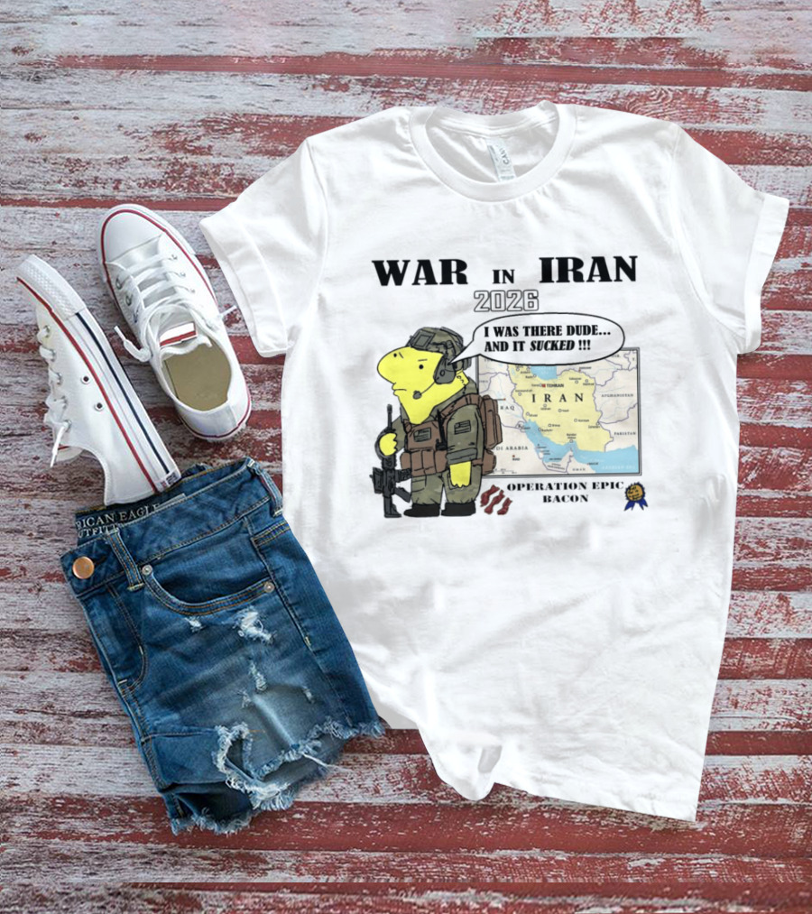 War In Iran 2026 Operation Epic Bacon I Was There Dude And It Sucked T-Shirt