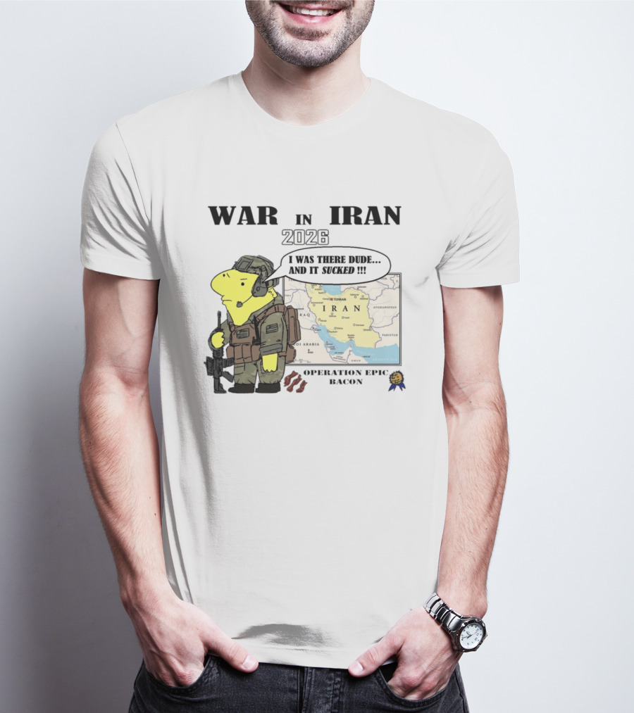 War In Iran 2026 Operation Epic Bacon I Was There Dude And It Sucked T-Shirt