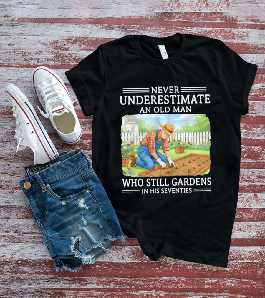 Never Underestimate An Old Man Who Still Gardens In His Seventies T-Shirt