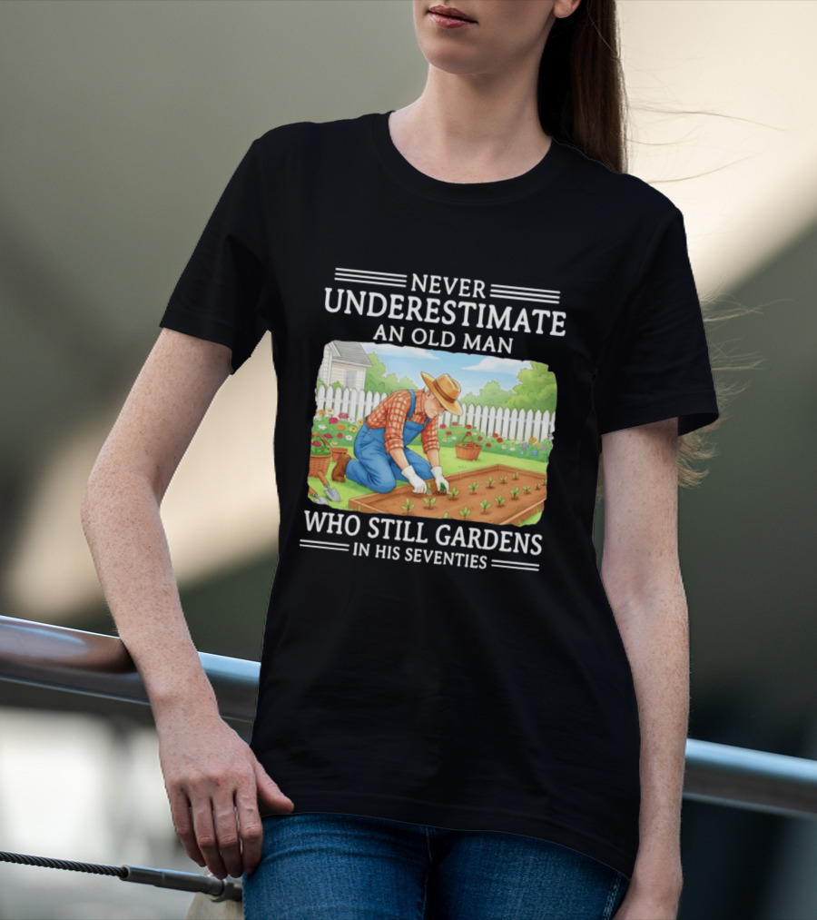 Never Underestimate An Old Man Who Still Gardens In His Seventies T-Shirt