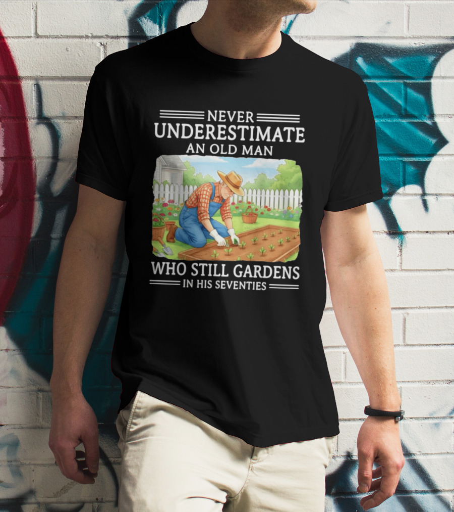 Never Underestimate An Old Man Who Still Gardens In His Seventies T-Shirt