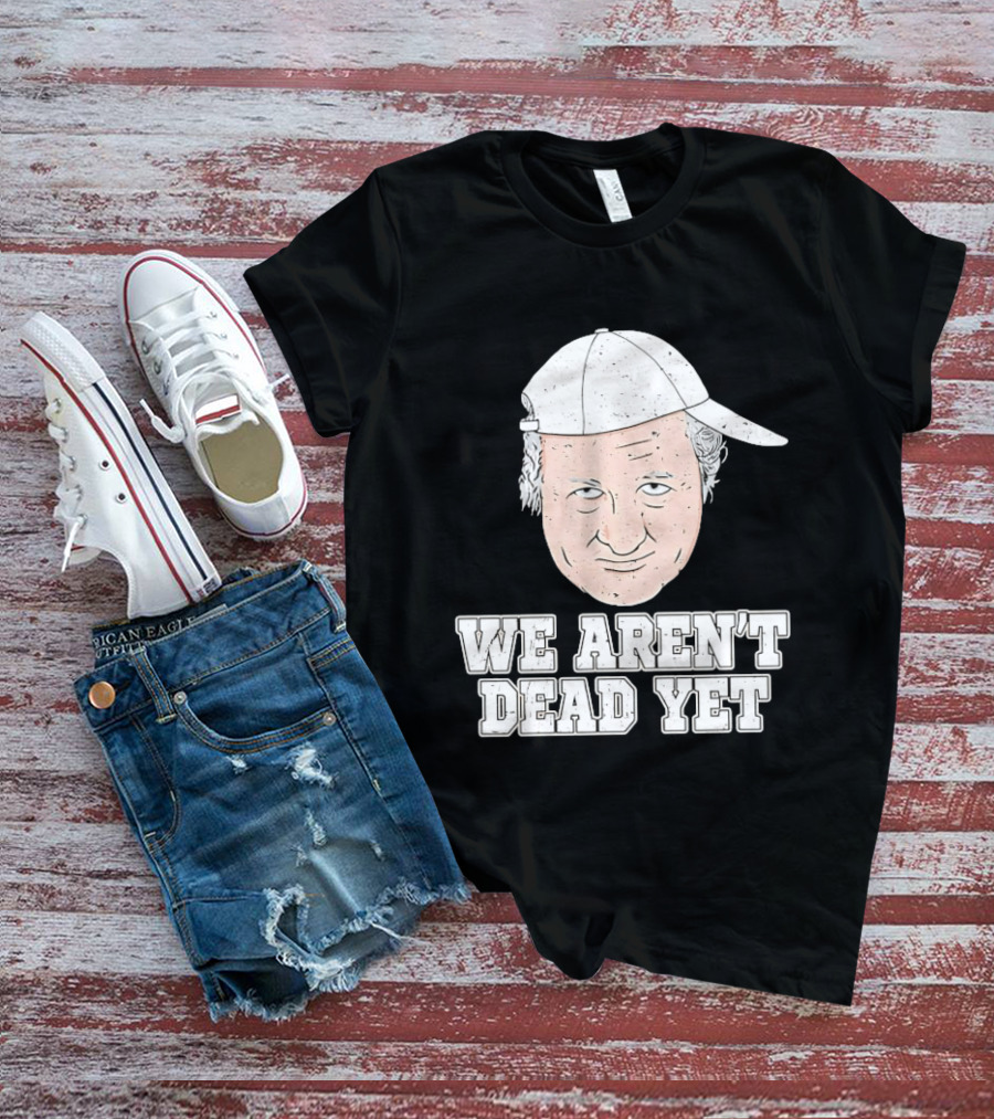 We Aren't Dead Yet Bob Huggins Cap T-Shirt