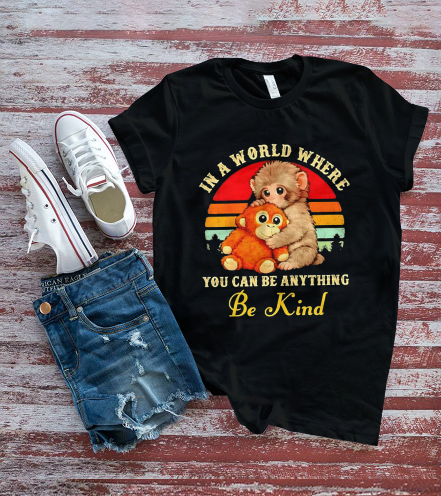 In A World Where You Can Be Anything Be Kind Baby Monkey Hugging Stuffed Toy T-Shirt