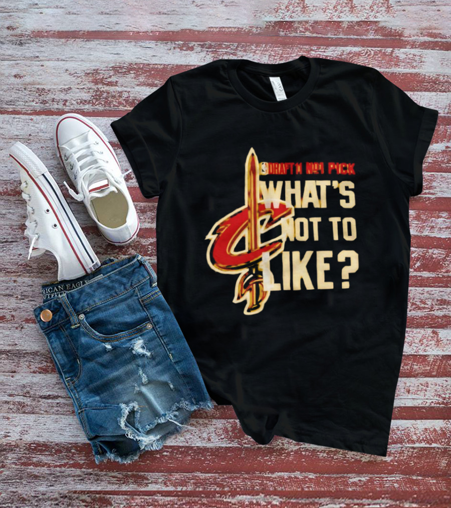 Cleveland Cavaliers Draft NBA Pick What's Not To Like T-Shirt