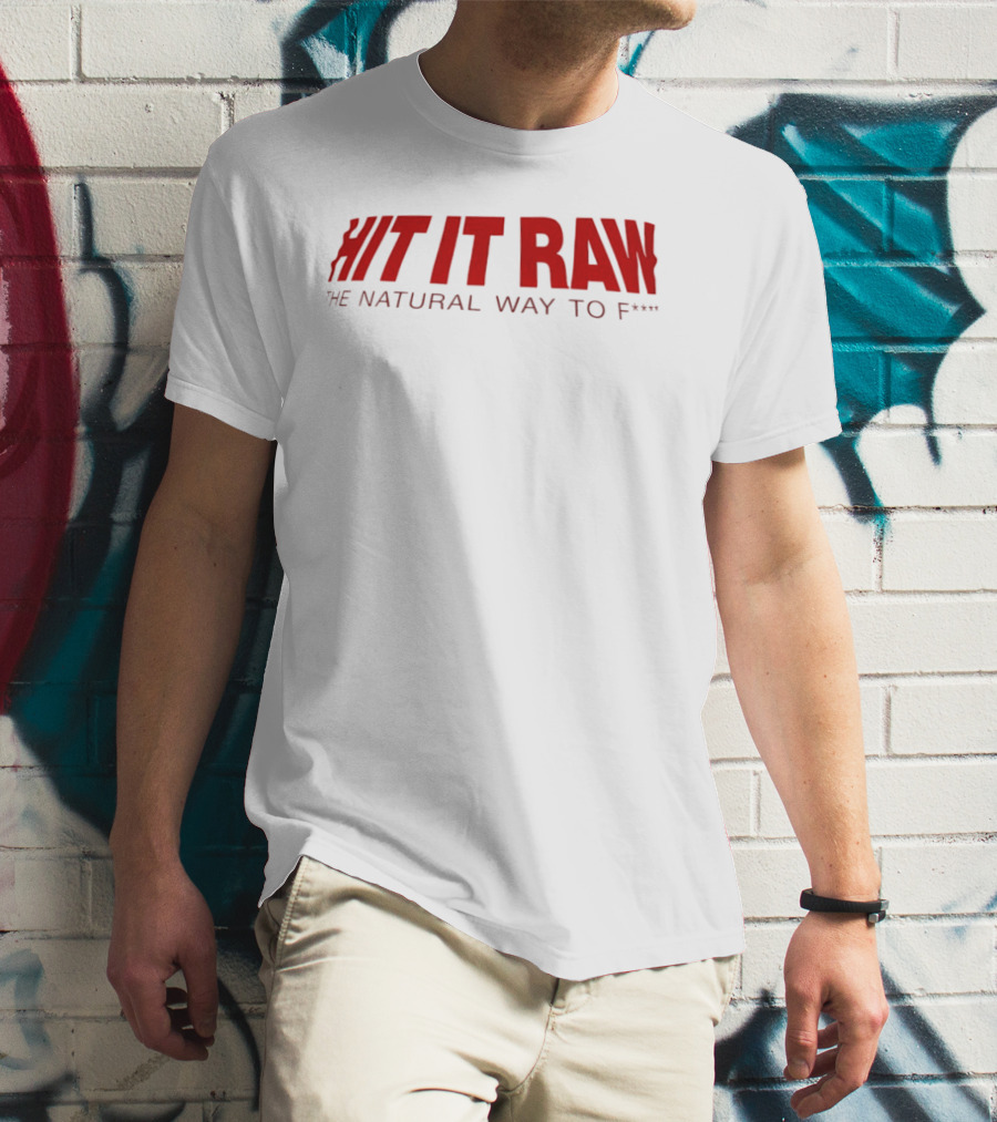 Hit It Raw The Natural Way To F*** T-Shirt
