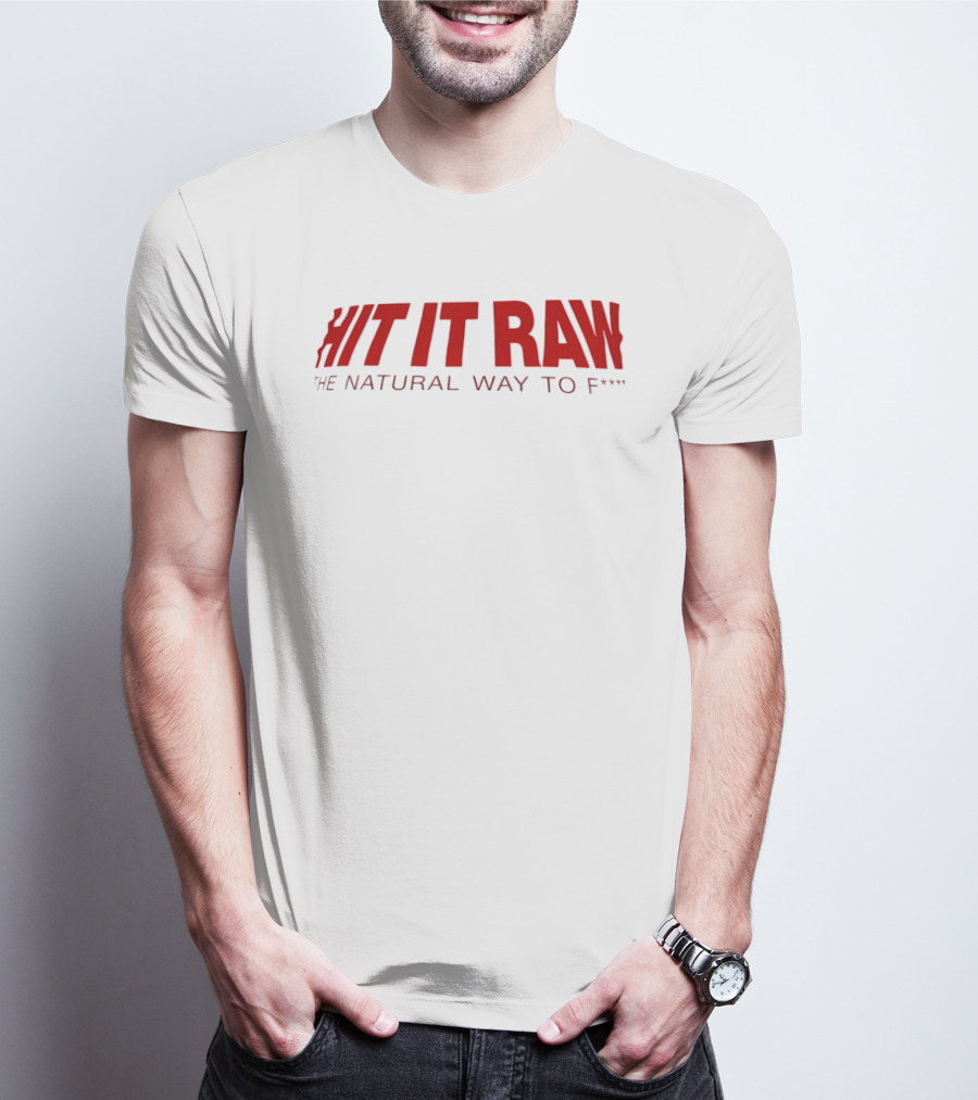 Hit It Raw The Natural Way To F*** T-Shirt
