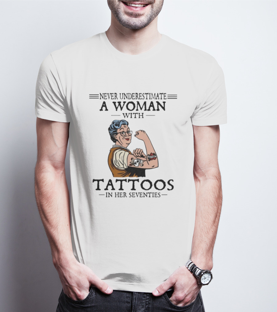 Never Underestimate A Woman With Tattoos In Her Seventies Strong And Empowered T-Shirt