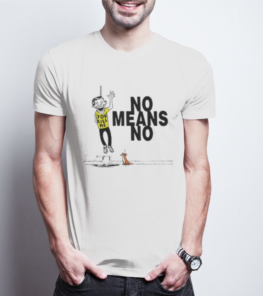 You Kill Me No Means No T-Shirt