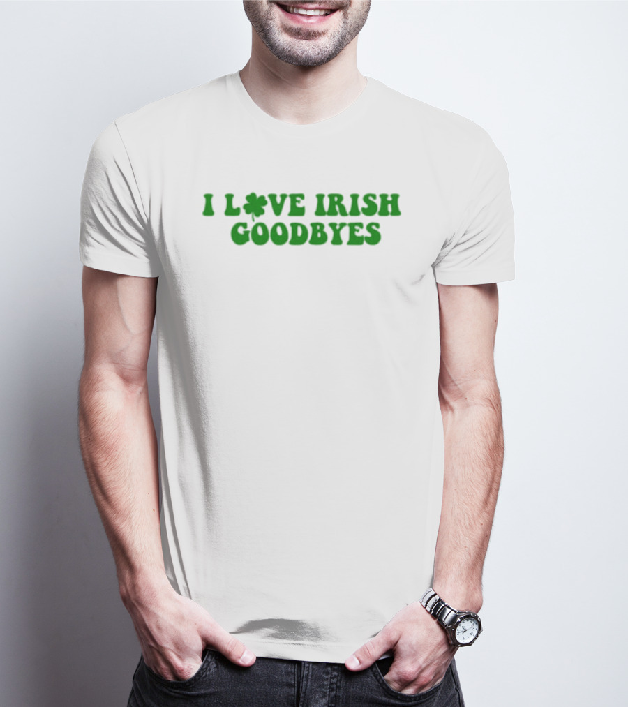 St. Patrick's Day I Love Irish Goodbyes With Shamrock T-Shirt