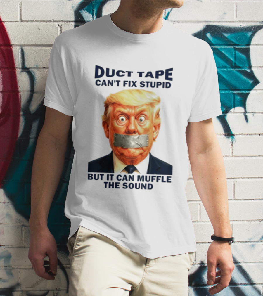 Duct Tape Can't Fix Stupid But It Can Muffle The Sound Trump T-Shirt