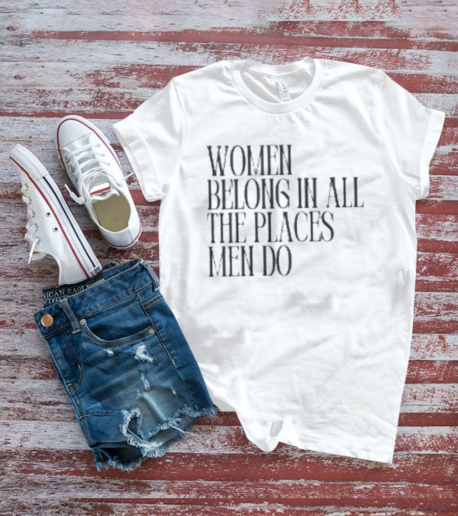 Women Belong In All The Places Men Do Empowerment T-Shirt