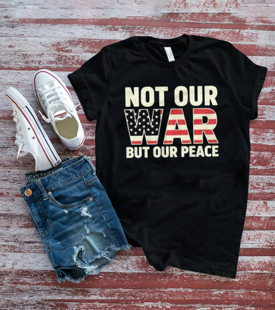 Not Our War But Our Peace American Flag Stars And Stripes T-Shirt