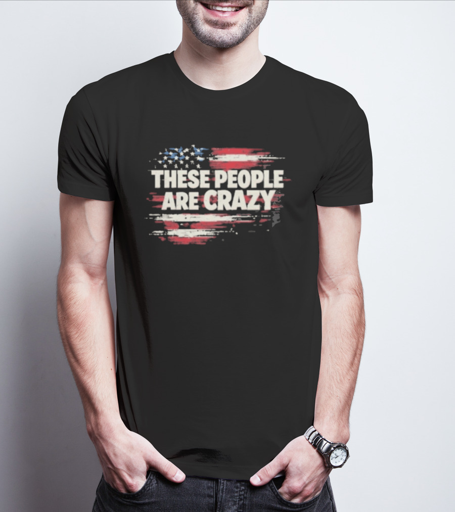 These People Are Crazy American Flag Stars Stripes T-Shirt
