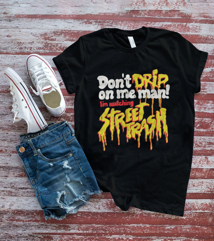 Don't Drip On Me Man I'm Ing Street Trash T-Shirt