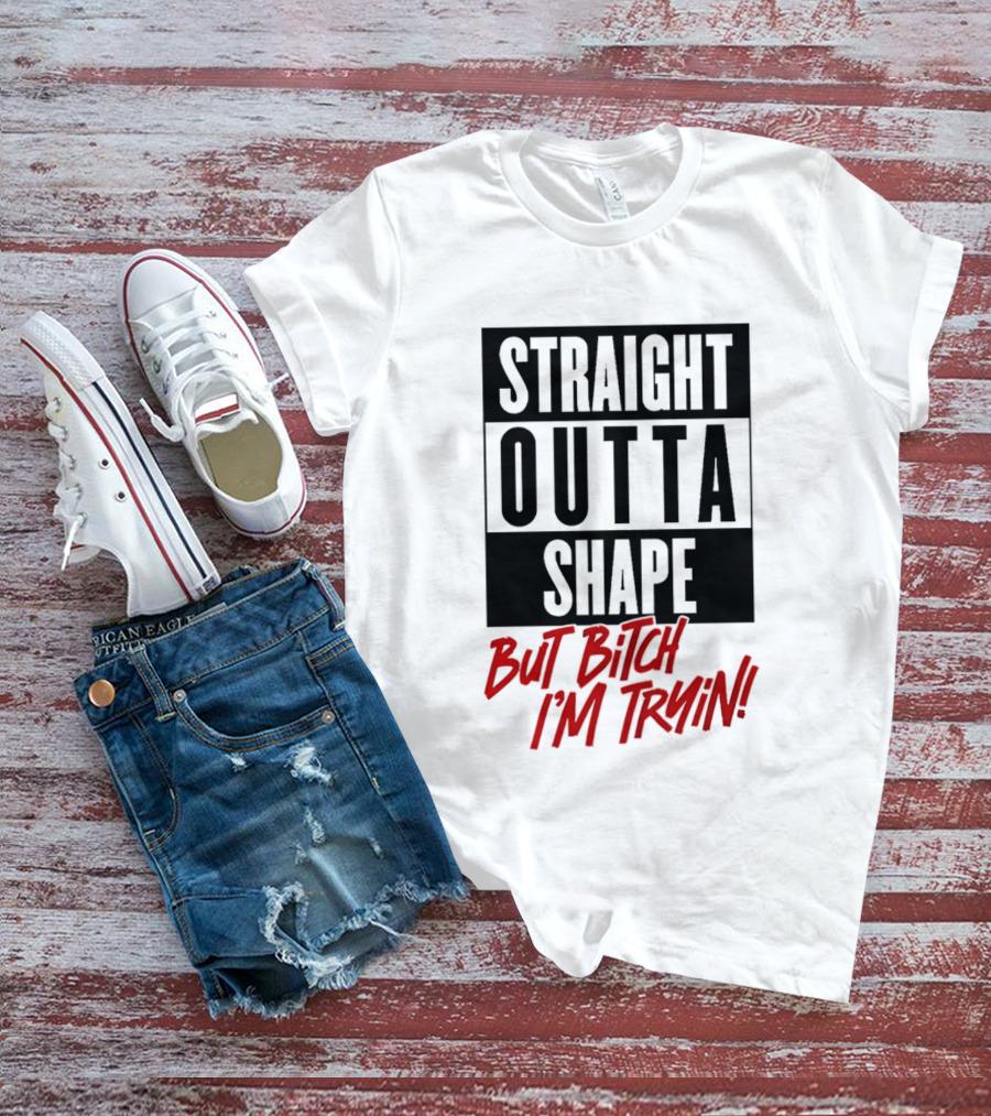 Straight Outta Shape But Bitch I'm Tryin Playful Motivational Phrase T-Shirt